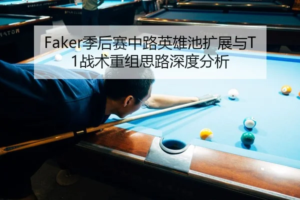 Faker季后赛中路英雄池扩展与T1战术重组思路深度分析
