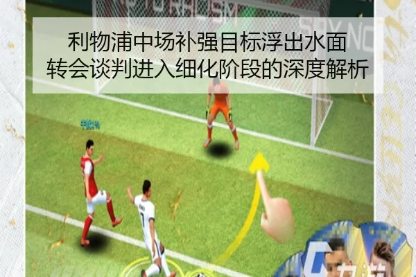 利物浦中场补强目标浮出水面 转会谈判进入细化阶段的深度解析