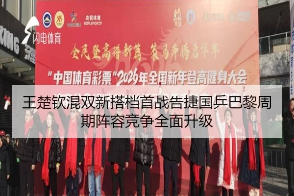 王楚钦混双新搭档首战告捷国乒巴黎周期阵容竞争全面升级