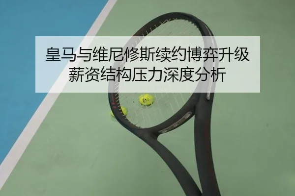 皇马与维尼修斯续约博弈升级 薪资结构压力深度分析